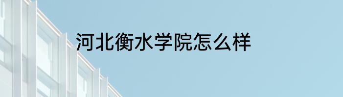 河北衡水学院怎么样