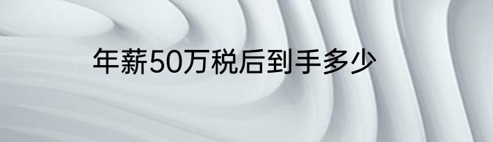年薪50万税后到手多少