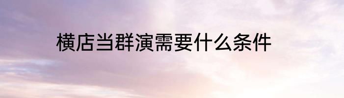 横店当群演需要什么条件