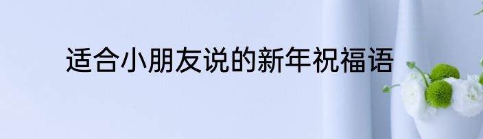 适合小朋友说的新年祝福语