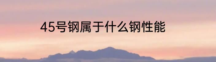 45号钢属于什么钢性能