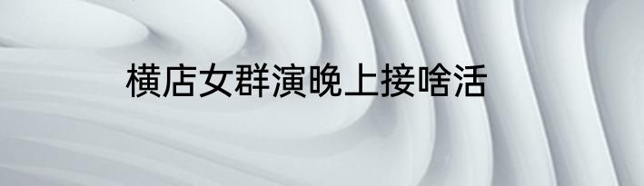 横店女群演晚上接啥活