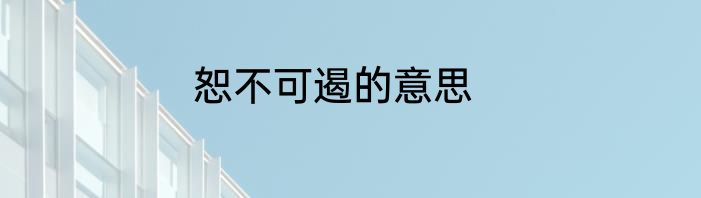 恕不可遏的意思