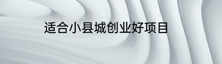 适合小县城创业好项目