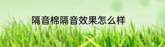 隔音棉隔音效果怎么样