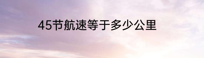 45节航速等于多少公里