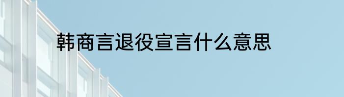 韩商言退役宣言什么意思