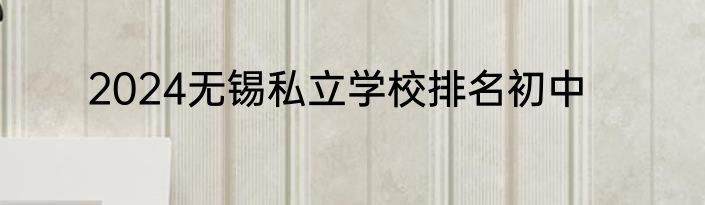 2024无锡私立学校排名初中