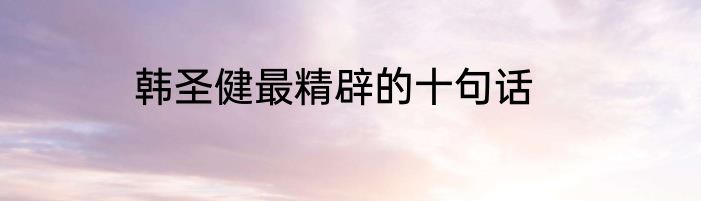 韩圣健最精辟的十句话