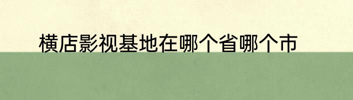 横店影视基地在哪个省哪个市