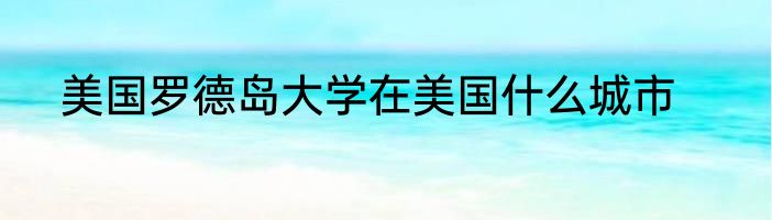 美国罗德岛大学在美国什么城市