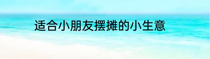 适合小朋友摆摊的小生意