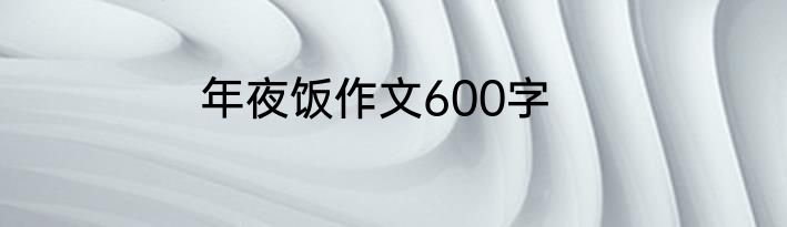 年夜饭作文600字