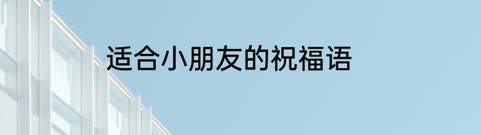 适合小朋友的祝福语