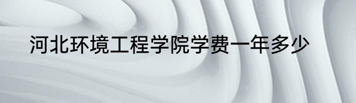 河北环境工程学院学费一年多少