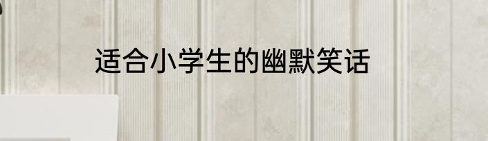 适合小学生的幽默笑话