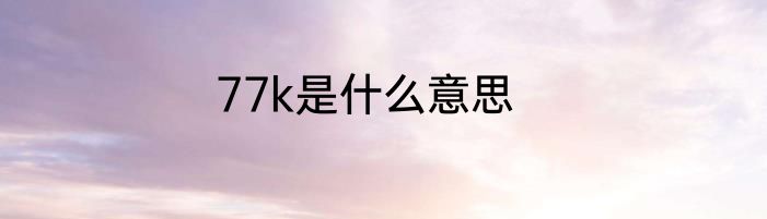 77k是什么意思