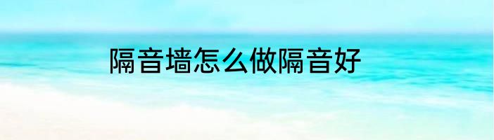 隔音墙怎么做隔音好