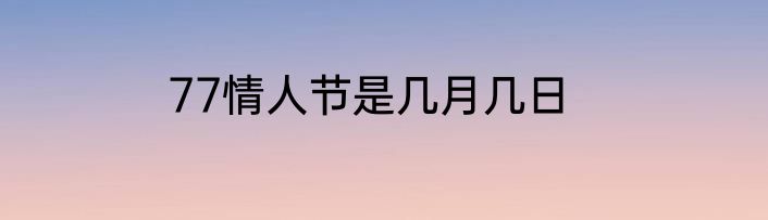 77情人节是几月几日