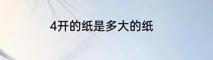 4开的纸是多大的纸