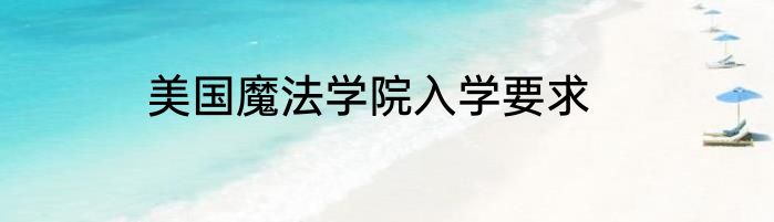 美国魔法学院入学要求