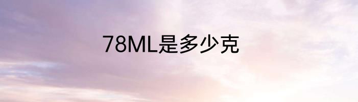 78ML是多少克