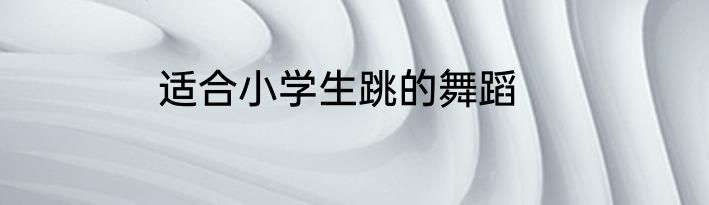 适合小学生跳的舞蹈