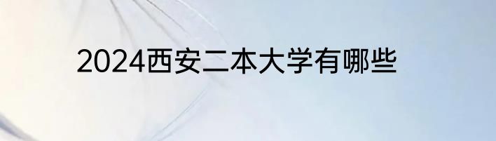 2024西安二本大学有哪些