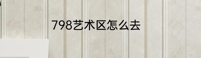 798艺术区怎么去