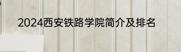 2024西安铁路学院简介及排名