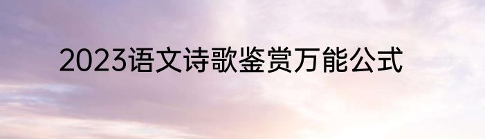 2023语文诗歌鉴赏万能公式