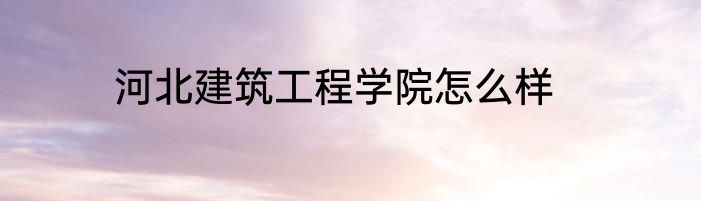 河北建筑工程学院怎么样