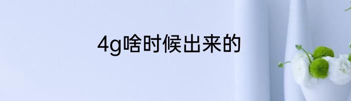 4g啥时候出来的
