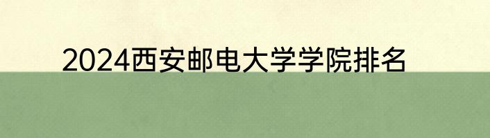 2024西安邮电大学学院排名