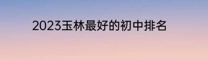 2023玉林最好的初中排名