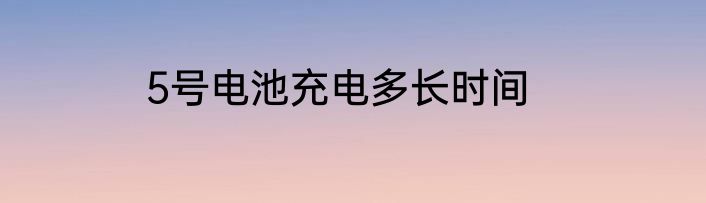 5号电池充电多长时间