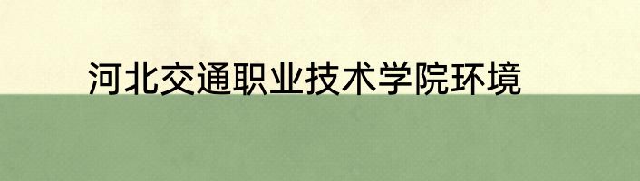 河北交通职业技术学院环境
