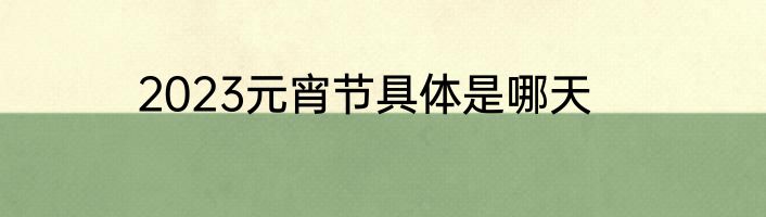 2023元宵节具体是哪天