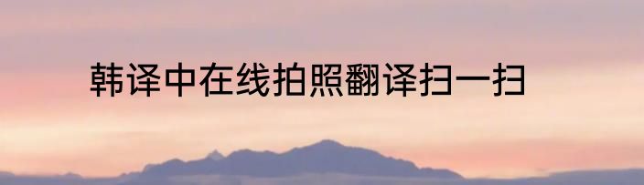 韩译中在线拍照翻译扫一扫