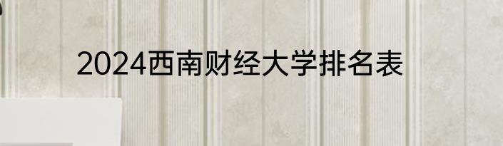 2024西南财经大学排名表