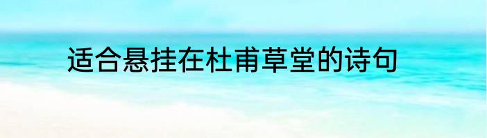 适合悬挂在杜甫草堂的诗句