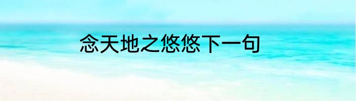 念天地之悠悠下一句