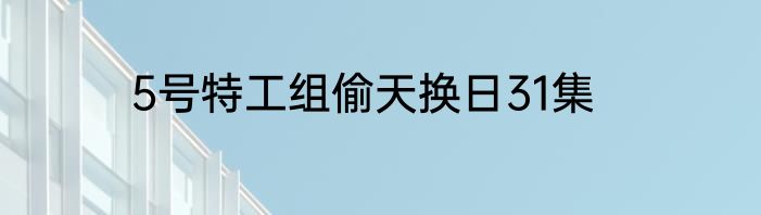 5号特工组偷天换日31集