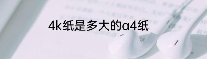 4k纸是多大的a4纸