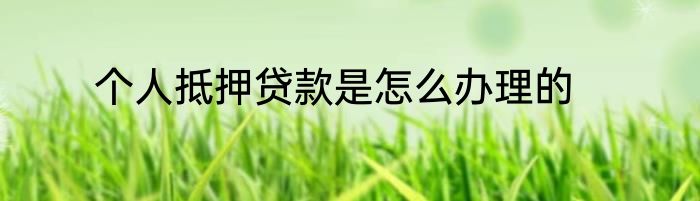 个人抵押贷款是怎么办理的