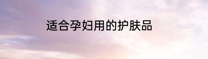 适合孕妇用的护肤品