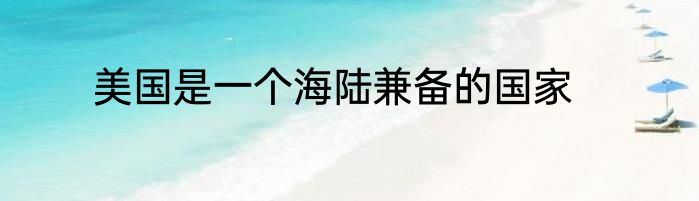 美国是一个海陆兼备的国家