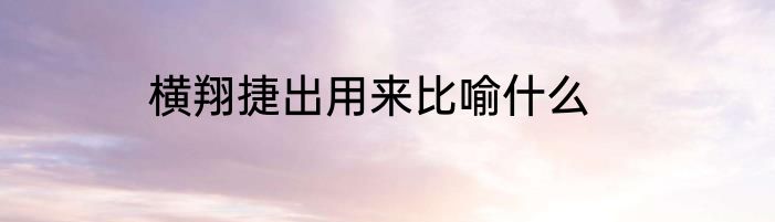 横翔捷出用来比喻什么