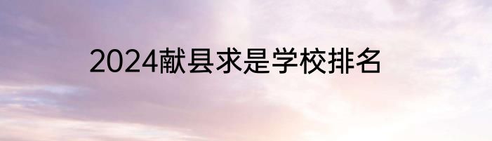 2024献县求是学校排名