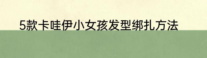 5款卡哇伊小女孩发型绑扎方法